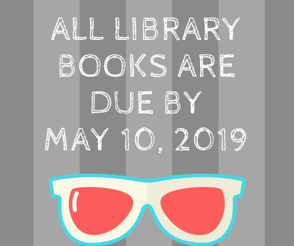 All Library Books Are Due By May 10, 2019